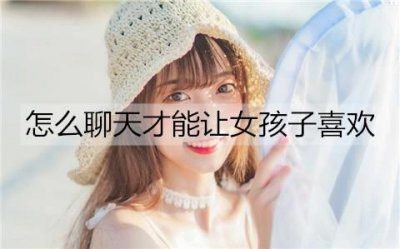 ​怎么聊天才能让女孩子喜欢？不要过分迎合女生