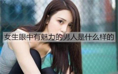 ​女生眼中有魅力的男人是什么样的？